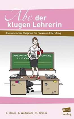 Abc der klugen Lehrerin: Ein satirischer Ratgeber für Frauen mit Berufung (Alle Klassenstufen) -