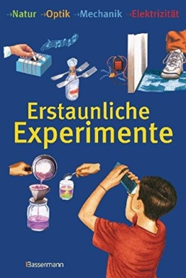 Erstaunliche Experimente: Natur, Optik, Mechanik, Elektrizität -